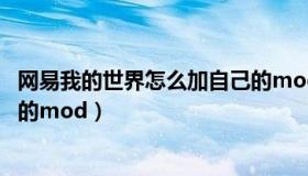 网易我的世界怎么加自己的mod（网易我的世界怎么加自己的mod）