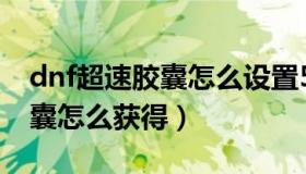 dnf超速胶囊怎么设置5s吃一次（dnf超速胶囊怎么获得）