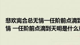 悲欢离合总无情一任阶前点滴到天明的意思（悲欢离合总无情 一任阶前点滴到天明是什么意思）