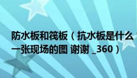 防水板和筏板（抗水板是什么 它与筏板是什么关系 最好来一张现场的图 谢谢 _360）