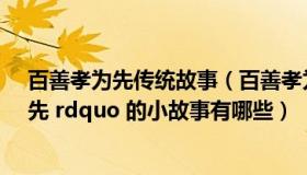 百善孝为先传统故事（百善孝为先的故事 ldquo 百善孝为先 rdquo 的小故事有哪些）