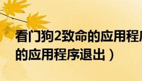 看门狗2致命的应用程序退出（看门狗2致命的应用程序退出）