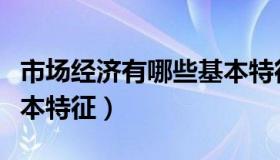 市场经济有哪些基本特征（市场经济有哪些基本特征）