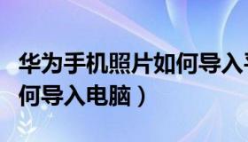 华为手机照片如何导入平板（华为手机照片如何导入电脑）