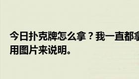 今日扑克牌怎么拿？我一直都拿不好。对于一个答案，最好用图片来说明。