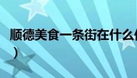 顺德美食一条街在什么位置（顺德美食一条街）