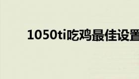 1050ti吃鸡最佳设置（1050ti挖矿）