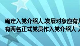 确定入党介绍人,发展对象应有几名正式党员（发展对象应当有两名正式党员作入党介绍人 入党介绍人一般由）