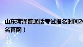 山东菏泽普通话考试报名时间2021（山东菏泽普通话考试报名官网）