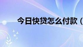 今日快贷怎么付款（快贷付是什么）