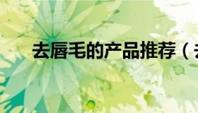 去唇毛的产品推荐（去唇毛的土方法）