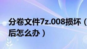 分卷文件7z.008损坏（分卷文件7z 001损坏后怎么办）