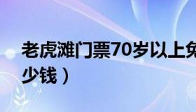 老虎滩门票70岁以上免票吗（老虎滩门票多少钱）