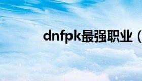 dnfpk最强职业（dnfpk光环）