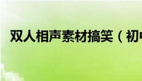 双人相声素材搞笑（初中相声稿双人搞笑）