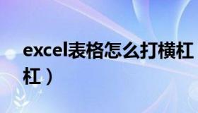 excel表格怎么打横杠（excel表格怎么打横杠）