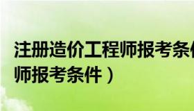 注册造价工程师报考条件放宽（注册造价工程师报考条件）