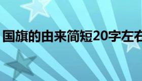 国旗的由来简短20字左右（国旗的由来简介）