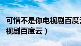 可惜不是你电视剧百度云下载（可惜不是你电视剧百度云）