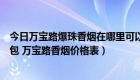 今日万宝路爆珠香烟在哪里可以买到（万宝路爆珠多少钱一包 万宝路香烟价格表）