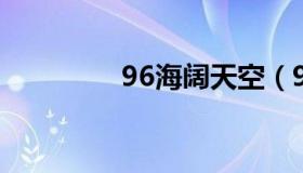 96海阔天空（96hd微拍）