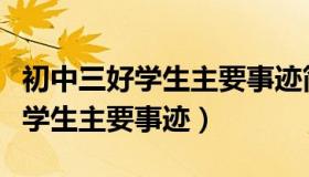 初中三好学生主要事迹简介怎么写（初中三好学生主要事迹）