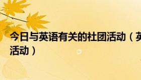 今日与英语有关的社团活动（英语性质的社团可以举办哪些活动）