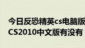 今日反恐精英cs电脑版中文（反恐精英CS18CS2010中文版有没有）