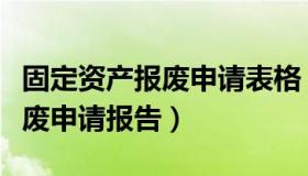 固定资产报废申请表格（行政单位固定资产报废申请报告）