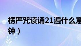 楞严咒读诵21遍什么意思（楞严咒读诵25分钟）