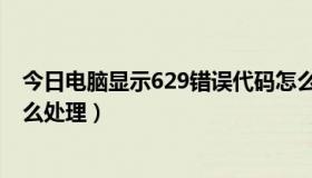 今日电脑显示629错误代码怎么办（电脑错误代码619,该怎么处理）