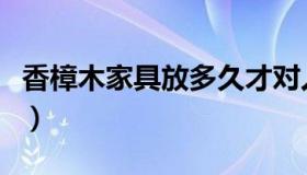 香樟木家具放多久才对人体无害（香樟木家具）