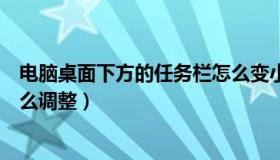 电脑桌面下方的任务栏怎么变小（电脑桌面下方的任务栏怎么调整）