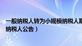 一般纳税人转为小规模纳税人期限（一般纳税人转为小规模纳税人公告）