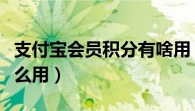 支付宝会员积分有啥用（支付宝会员积分有什么用）