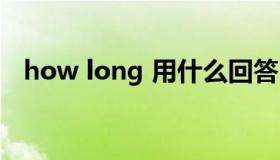 how long 用什么回答（how long歌词）