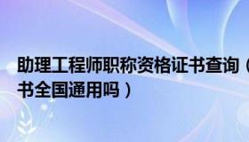 助理工程师职称资格证书查询（助理工程师职称怎么查询证书全国通用吗）