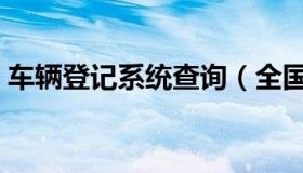 车辆登记系统查询（全国车辆登记信息查询）