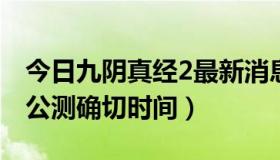 今日九阴真经2最新消息首测日期（九阴真经公测确切时间）