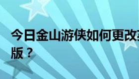 今日金山游侠如何更改英雄传说6SC简体中文版？