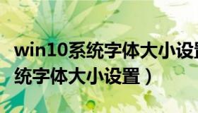 win10系统字体大小设置怎么调整（win10系统字体大小设置）