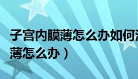 子宫内膜薄怎么办如何治疗效果好（子宫内膜薄怎么办）