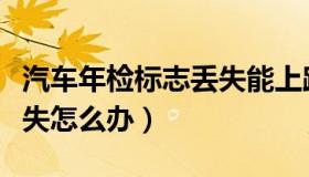 汽车年检标志丢失能上路吗（汽车年检标志丢失怎么办）