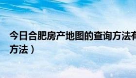 今日合肥房产地图的查询方法有哪些（合肥房产地图的查询方法）