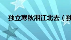 独立寒秋湘江北去（独立寒秋湘江北去）