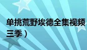 单挑荒野埃德全集视频（单挑荒野埃德全集第三季）