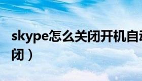 skype怎么关闭开机自动启动（skype怎么关闭）