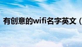 有创意的wifi名字英文（有创意的wifi名字）