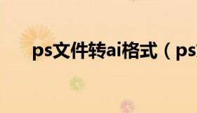 ps文件转ai格式（ps文件转ai矢量图）