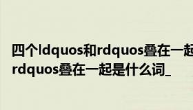 四个ldquos和rdquos叠在一起是什么单词？三个ldquos和rdquos叠在一起是什么词_